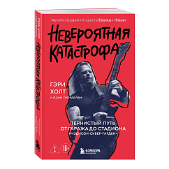 Книга Невероятная катастрофа: Тернистый путь от от гаража до стадиона «Мэдисон-сквер-гарден». Автобиография гитариста Exodus и Slayer