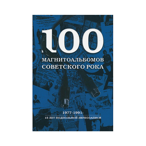 Книга 100 магнитоальбомов советского рока. 1977-1991: 15 лет подпольной звукозаписи. Кушнир А. - рис.0